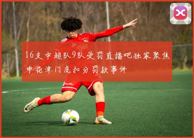 16支中超队9队受罚直播吧独家聚焦申花津门虎扣分罚款事件