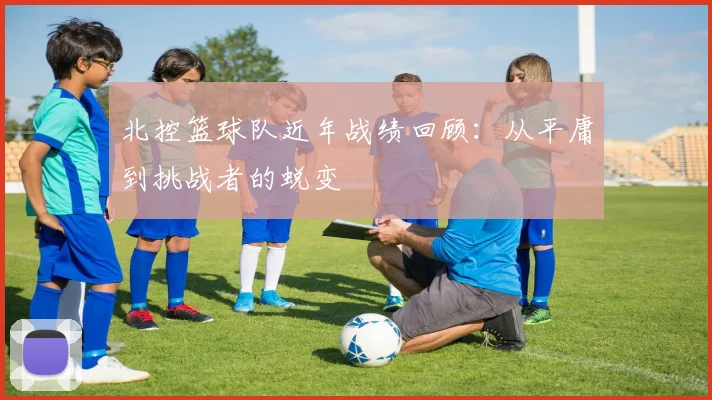 北控篮球队近年战绩回顾：从平庸到挑战者的蜕变