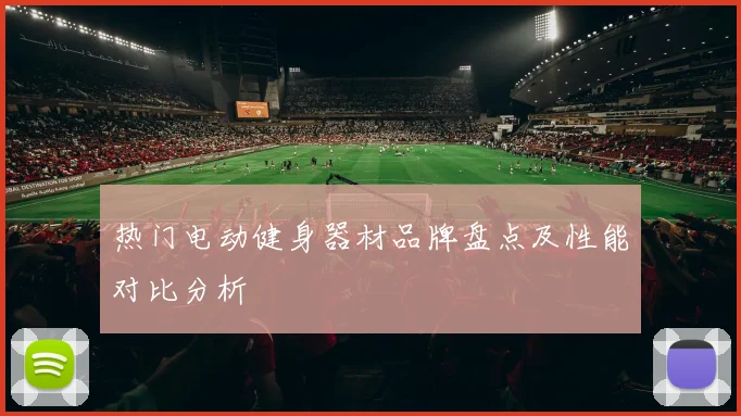 热门电动健身器材品牌盘点及性能对比分析