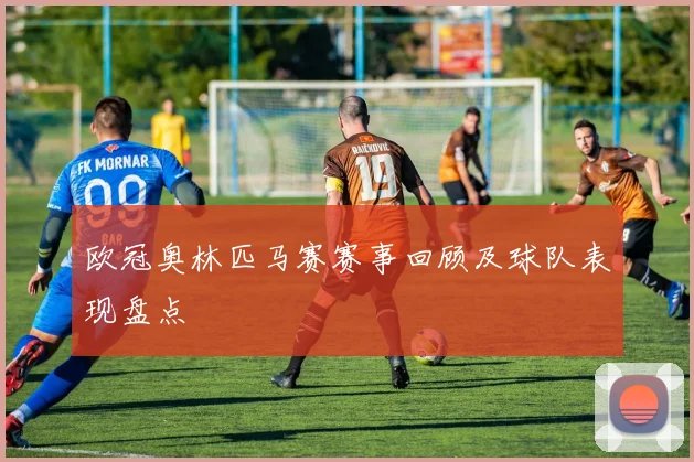 欧冠奥林匹马赛赛事回顾及球队表现盘点