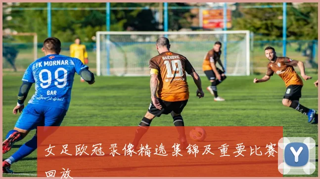 女足欧冠录像精选集锦及重要比赛回放