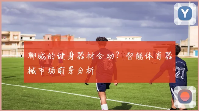 聊城的健身器材会动?智能体育器械市场前景分析