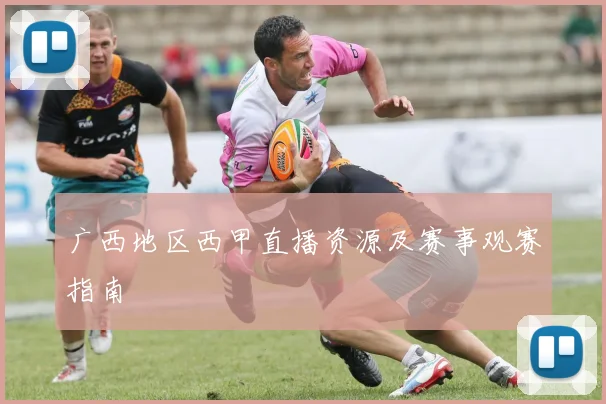 广西地区西甲直播资源及赛事观赛指南