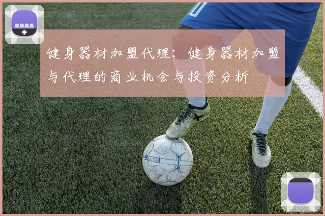健身器材加盟代理:健身器材加盟与代理的商业机会与投资分析
