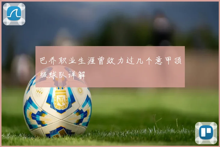 巴乔职业生涯曾效力过几个意甲顶级球队详解