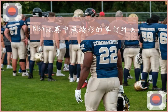 NBA比赛中最精彩的单打对决